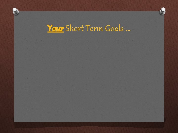 Your Short Term Goals … 