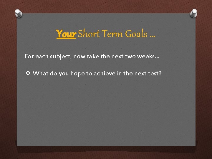 Your Short Term Goals … For each subject, now take the next two weeks…