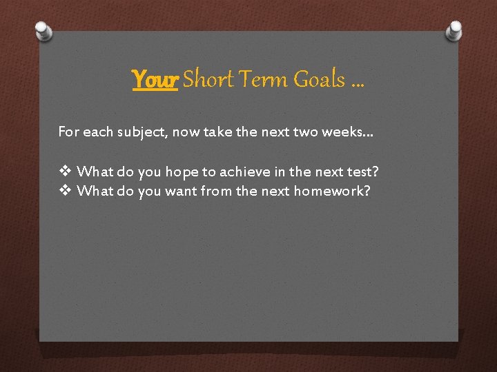 Your Short Term Goals … For each subject, now take the next two weeks…