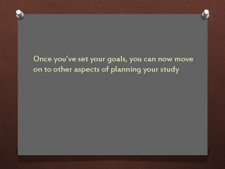 Once you’ve set your goals, you can now move on to other aspects of