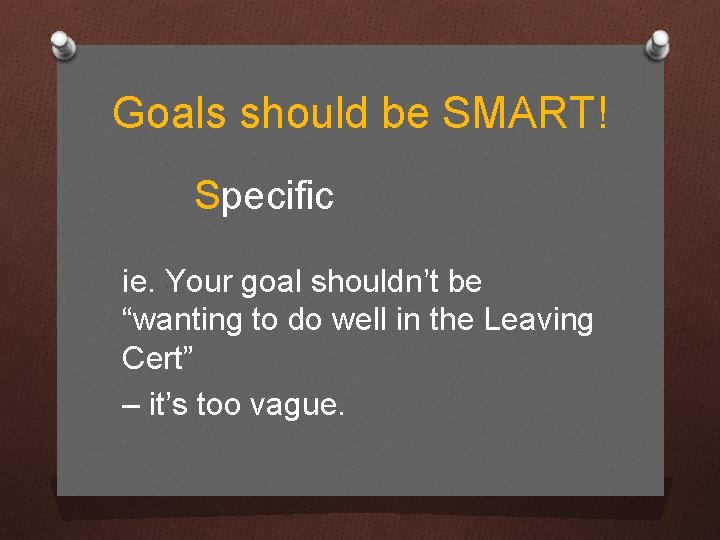 Goals should be SMART! Specific ie. Your goal shouldn’t be “wanting to do well