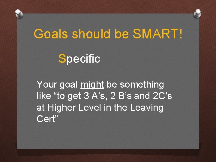 Goals should be SMART! Specific Your goal might be something like “to get 3