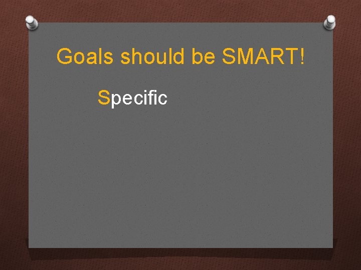Goals should be SMART! Specific 