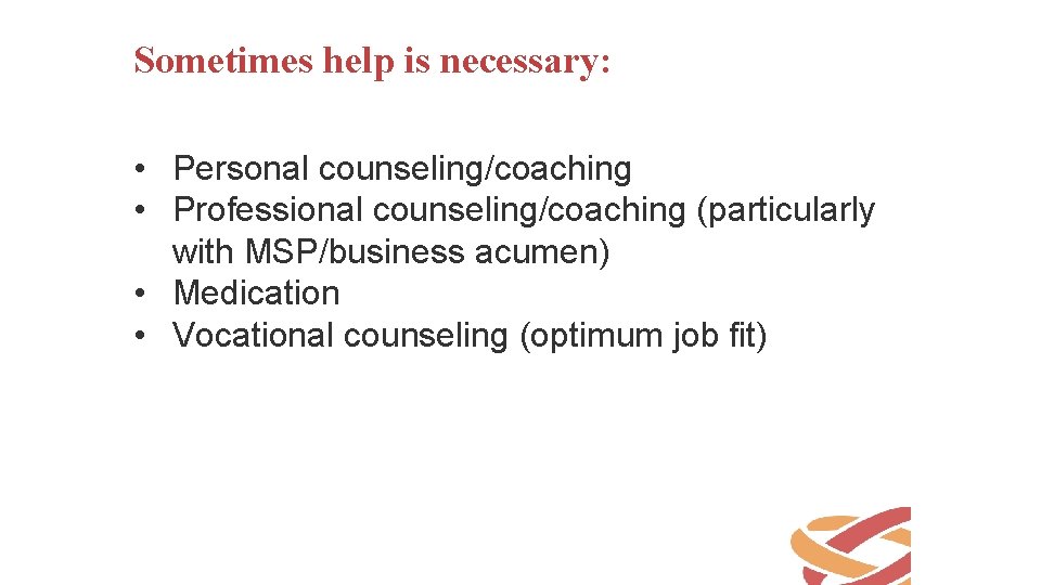 Sometimes help is necessary: • Personal counseling/coaching • Professional counseling/coaching (particularly with MSP/business acumen)
