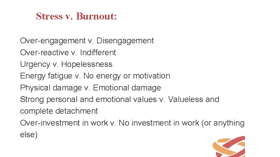 Stress v. Burnout: Over-engagement v. Disengagement Over-reactive v. Indifferent Urgency v. Hopelessness Energy fatigue