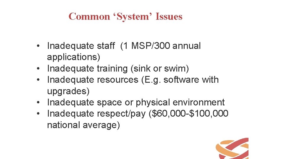 Common ‘System’ Issues • Inadequate staff (1 MSP/300 annual applications) • Inadequate training (sink