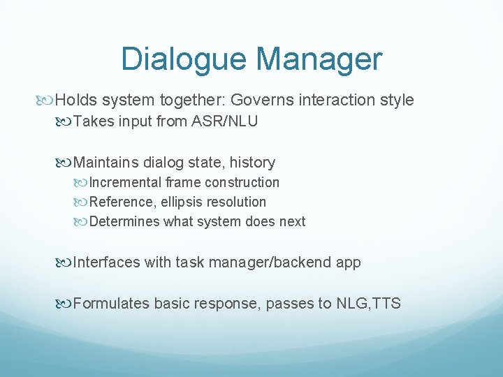 Dialogue Manager Holds system together: Governs interaction style Takes input from ASR/NLU Maintains dialog