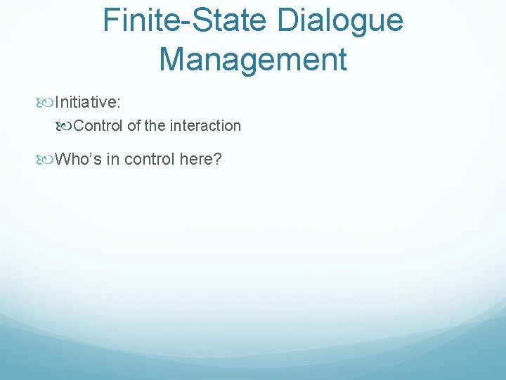 Finite-State Dialogue Management Initiative: Control of the interaction Who’s in control here? 