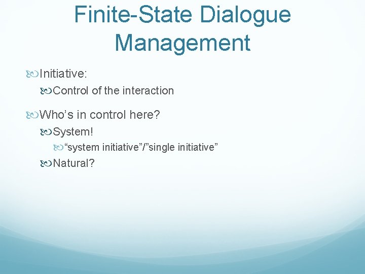 Finite-State Dialogue Management Initiative: Control of the interaction Who’s in control here? System! “system