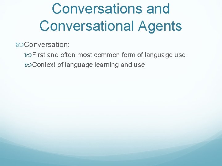 Conversations and Conversational Agents Conversation: First and often most common form of language use