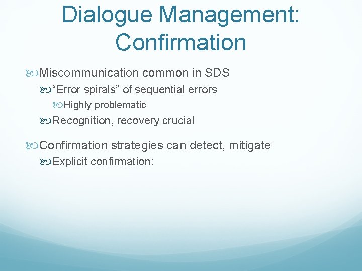 Dialogue Management: Confirmation Miscommunication common in SDS “Error spirals” of sequential errors Highly problematic