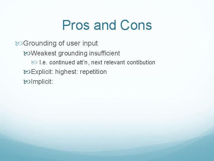 Pros and Cons Grounding of user input Weakest grounding insufficient I. e. continued att’n,