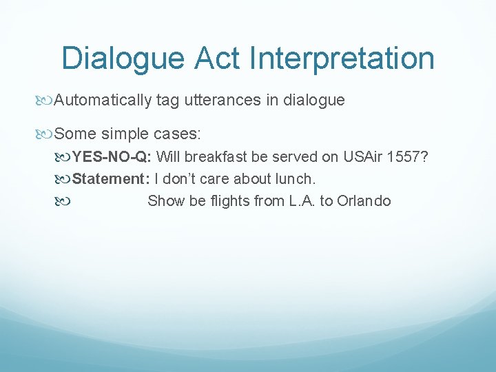 Dialogue Act Interpretation Automatically tag utterances in dialogue Some simple cases: YES-NO-Q: Will breakfast