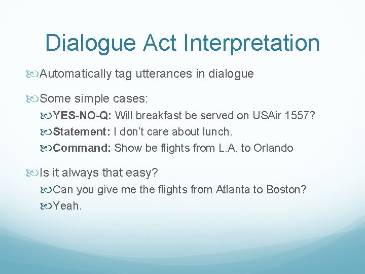 Dialogue Act Interpretation Automatically tag utterances in dialogue Some simple cases: YES-NO-Q: Will breakfast