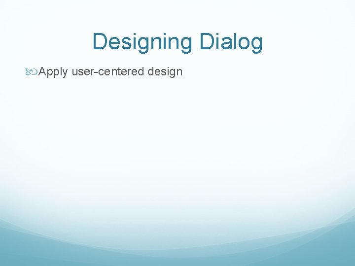 Designing Dialog Apply user-centered design 