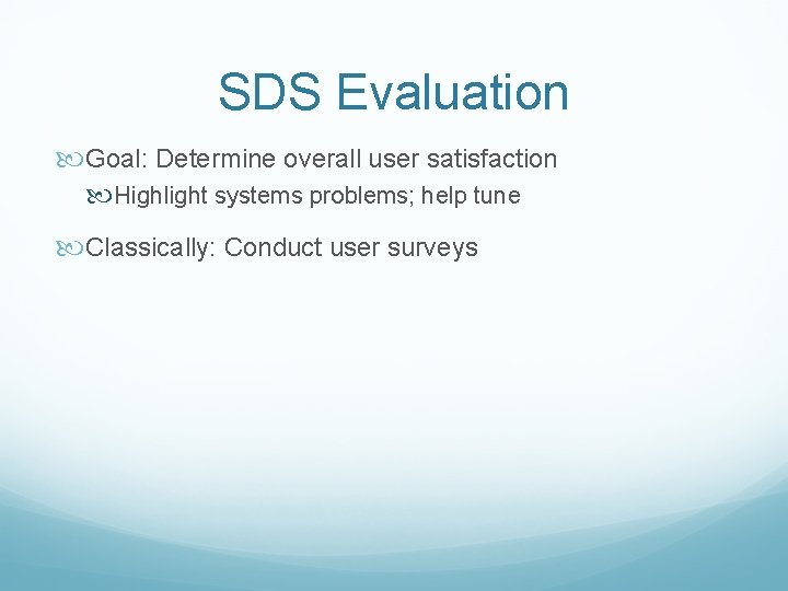 SDS Evaluation Goal: Determine overall user satisfaction Highlight systems problems; help tune Classically: Conduct