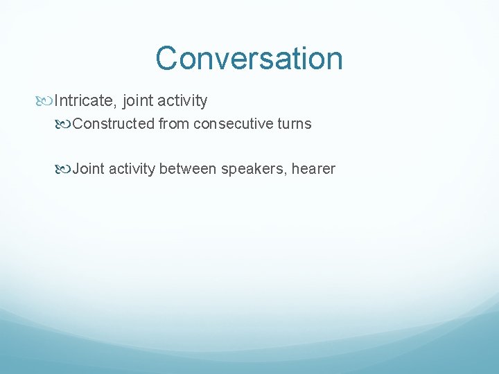 Conversation Intricate, joint activity Constructed from consecutive turns Joint activity between speakers, hearer 