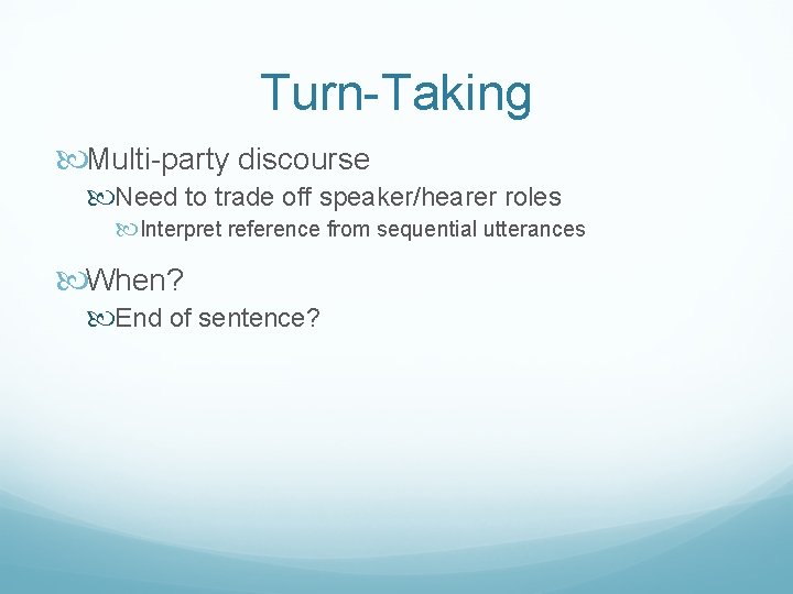 Turn-Taking Multi-party discourse Need to trade off speaker/hearer roles Interpret reference from sequential utterances