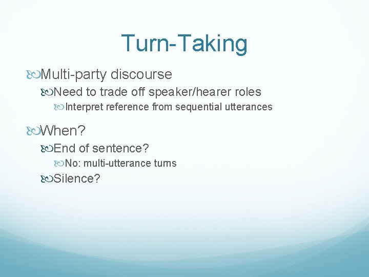 Turn-Taking Multi-party discourse Need to trade off speaker/hearer roles Interpret reference from sequential utterances