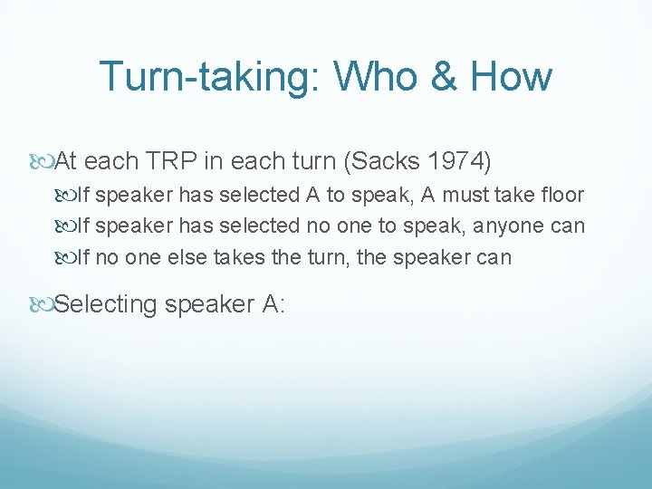 Turn-taking: Who & How At each TRP in each turn (Sacks 1974) If speaker