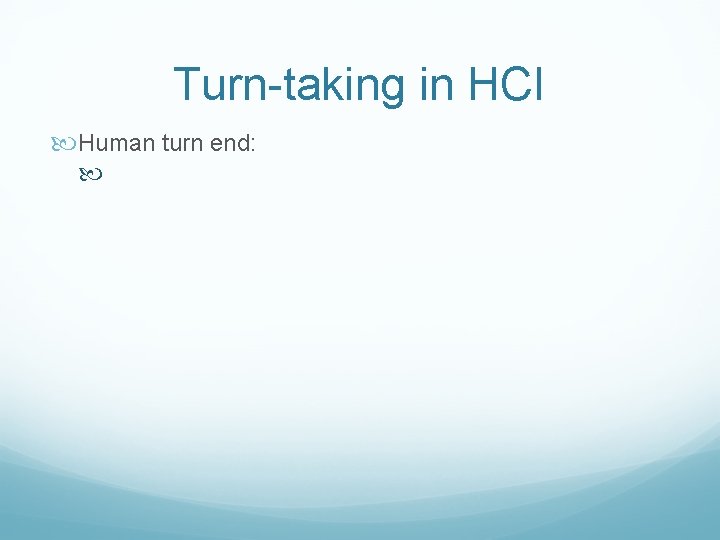 Turn-taking in HCI Human turn end: 