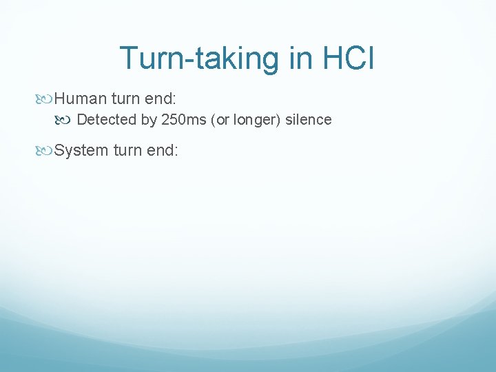 Turn-taking in HCI Human turn end: Detected by 250 ms (or longer) silence System