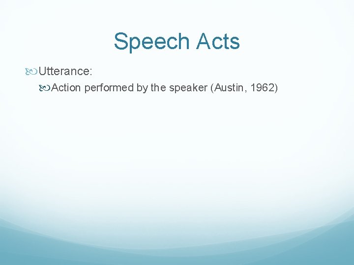 Speech Acts Utterance: Action performed by the speaker (Austin, 1962) 