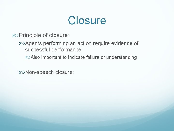 Closure Principle of closure: Agents performing an action require evidence of successful performance Also