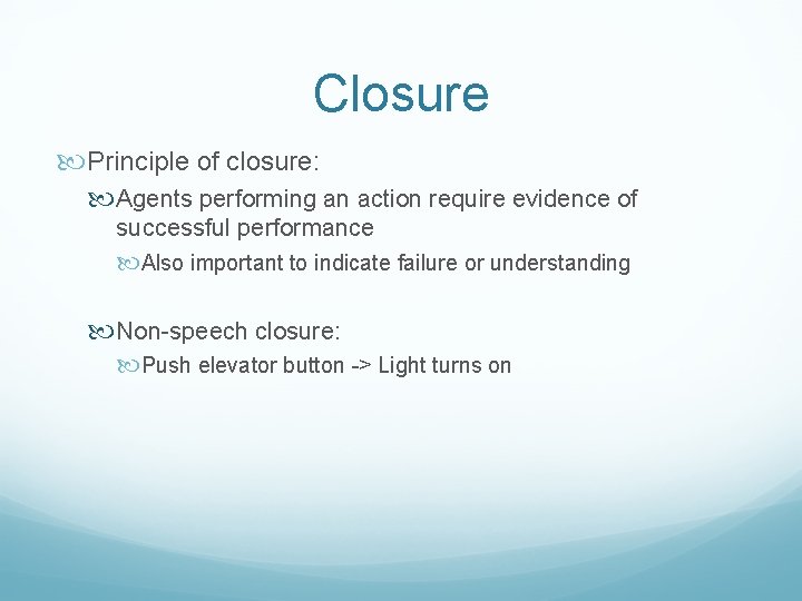 Closure Principle of closure: Agents performing an action require evidence of successful performance Also