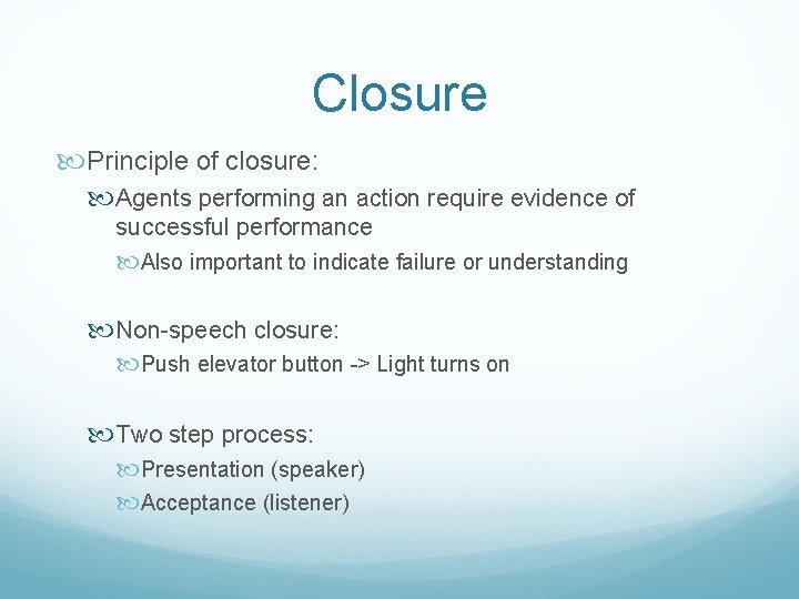 Closure Principle of closure: Agents performing an action require evidence of successful performance Also