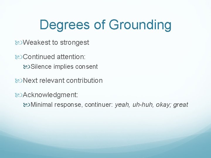 Degrees of Grounding Weakest to strongest Continued attention: Silence implies consent Next relevant contribution