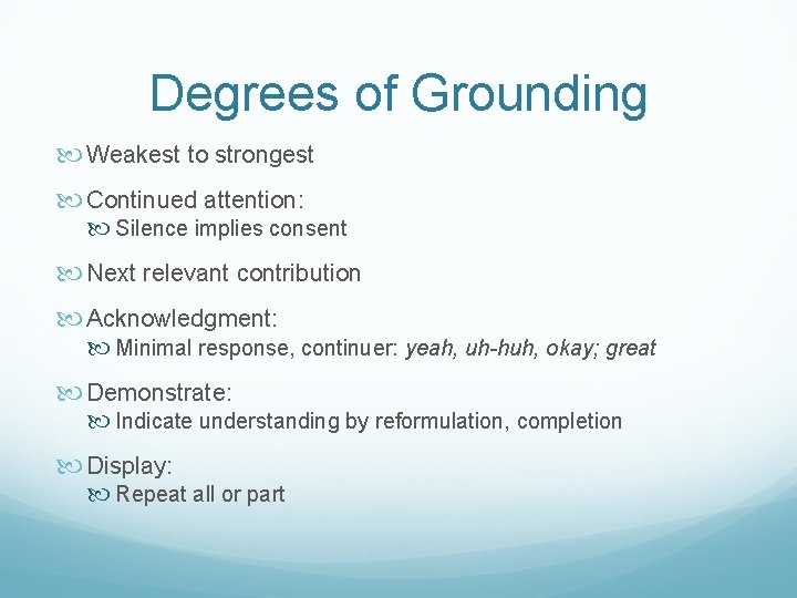 Degrees of Grounding Weakest to strongest Continued attention: Silence implies consent Next relevant contribution