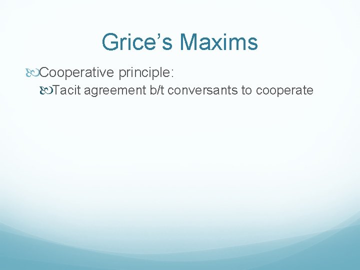 Grice’s Maxims Cooperative principle: Tacit agreement b/t conversants to cooperate 