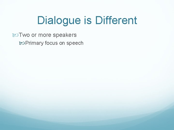 Dialogue is Different Two or more speakers Primary focus on speech 