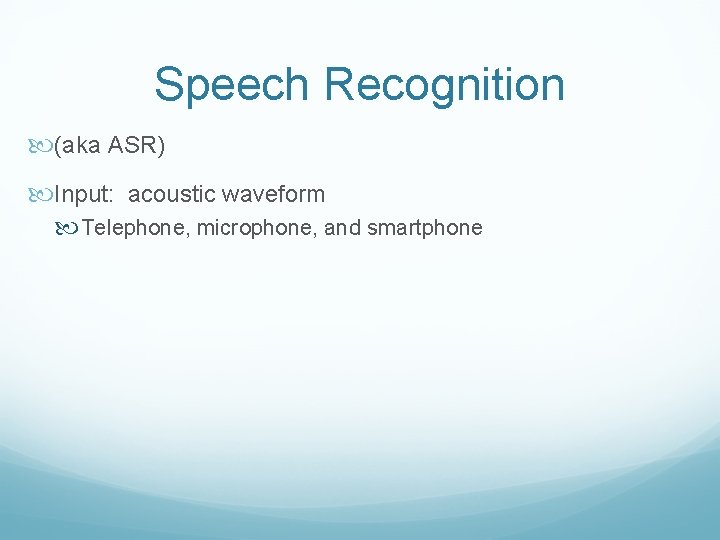 Speech Recognition (aka ASR) Input: acoustic waveform Telephone, microphone, and smartphone 