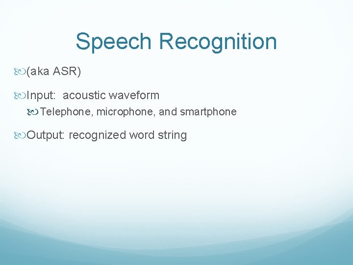 Speech Recognition (aka ASR) Input: acoustic waveform Telephone, microphone, and smartphone Output: recognized word