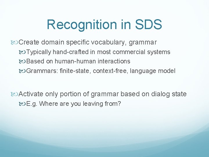 Recognition in SDS Create domain specific vocabulary, grammar Typically hand-crafted in most commercial systems