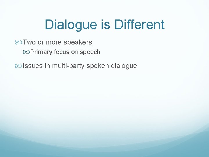 Dialogue is Different Two or more speakers Primary focus on speech Issues in multi-party