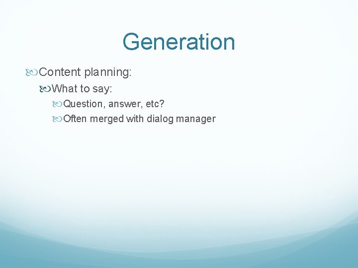 Generation Content planning: What to say: Question, answer, etc? Often merged with dialog manager