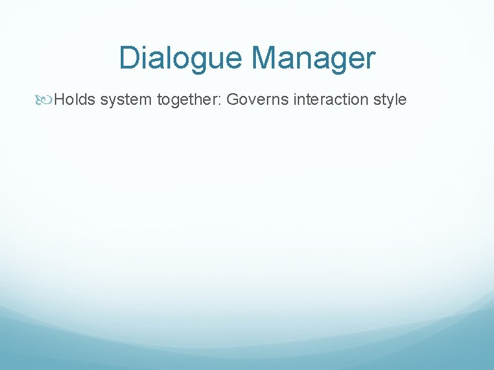 Dialogue Manager Holds system together: Governs interaction style 