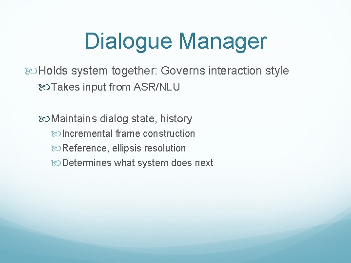 Dialogue Manager Holds system together: Governs interaction style Takes input from ASR/NLU Maintains dialog