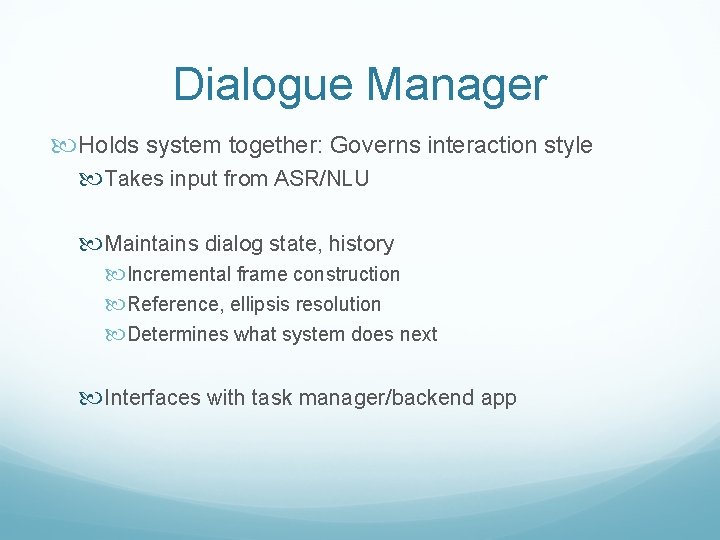 Dialogue Manager Holds system together: Governs interaction style Takes input from ASR/NLU Maintains dialog