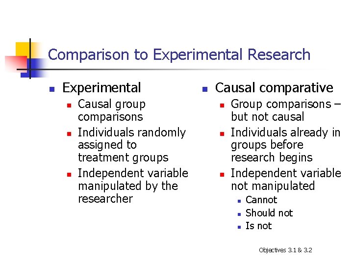 Comparison to Experimental Research n Experimental n n n Causal group comparisons Individuals randomly