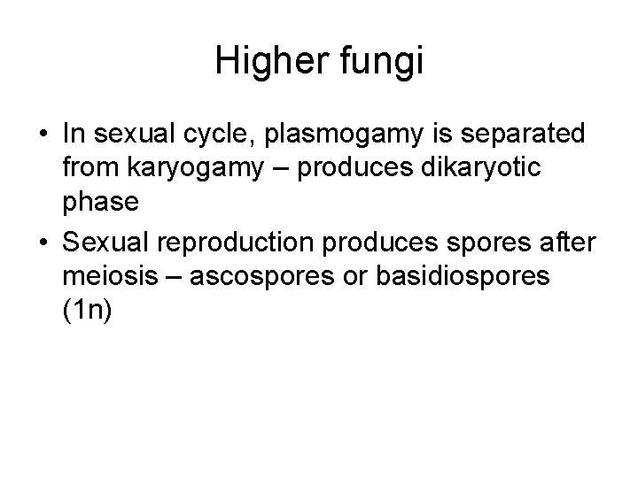 Higher fungi • In sexual cycle, plasmogamy is separated from karyogamy – produces dikaryotic