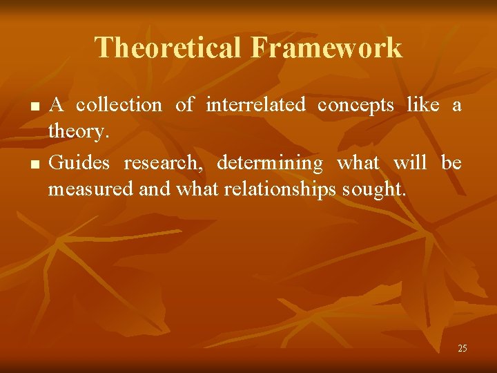 Theoretical Framework n n A collection of interrelated concepts like a theory. Guides research,