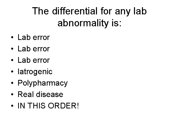 The differential for any lab abnormality is: • • Lab error Iatrogenic Polypharmacy Real The differential for any lab abnormality is: • • Lab error Iatrogenic Polypharmacy Real