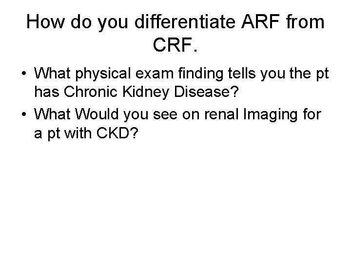 How do you differentiate ARF from CRF. • What physical exam finding tells you