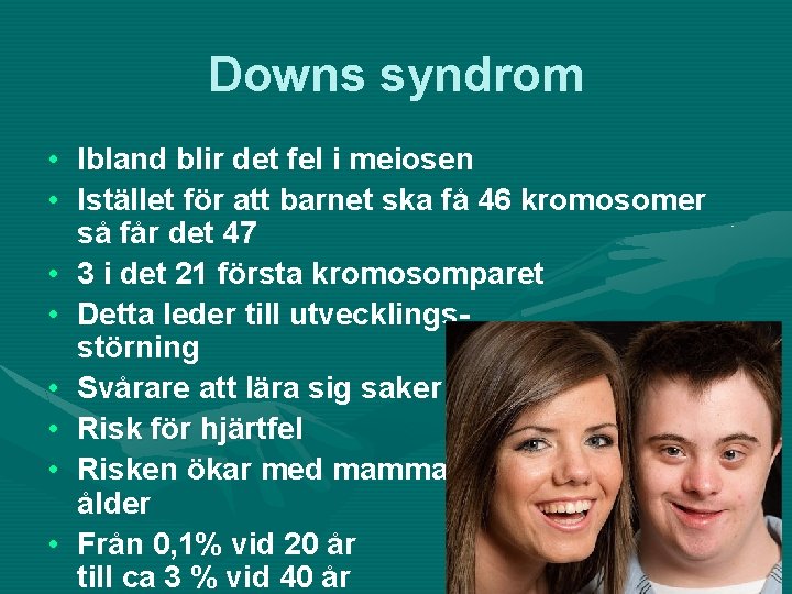 Downs syndrom • Ibland blir det fel i meiosen • Istället för att barnet