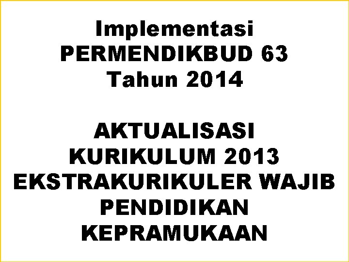 Implementasi PERMENDIKBUD 63 Tahun 2014 AKTUALISASI KURIKULUM 2013 EKSTRAKURIKULER WAJIB PENDIDIKAN KEPRAMUKAAN 