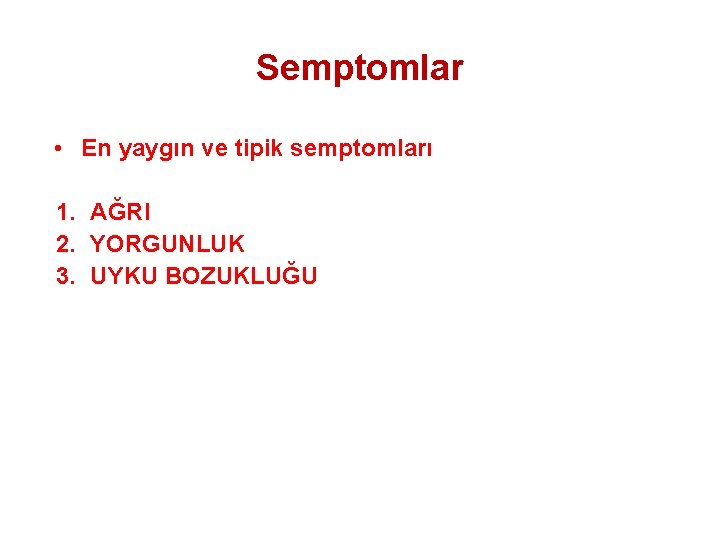 Semptomlar • En yaygın ve tipik semptomları 1. AĞRI 2. YORGUNLUK 3. UYKU BOZUKLUĞU